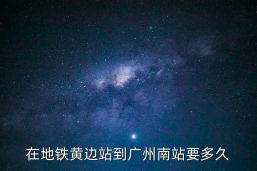 在地鐵黃邊站到廣州南站要多久