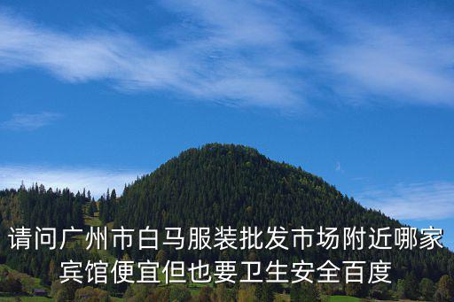 廣州市白馬附近住宿，廣州白馬服裝批發市場附近賓館有那些要衛生安全