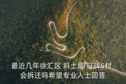 最近幾年徐匯區 斜土路 日暉6村 會拆遷嗎希望專業人士回答