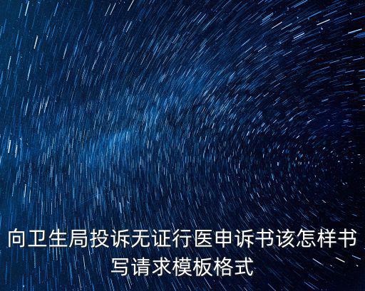 向衛(wèi)生局投訴無證行醫(yī)申訴書該怎樣書寫請求模板格式