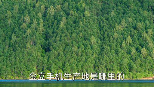 金立手機生產地是哪里的