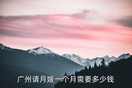 廣州請月嫂一個月需要多少錢