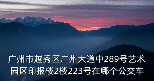 廣州市越秀區廣州大道中289號藝術園區印報樓2樓223號在哪個公交車