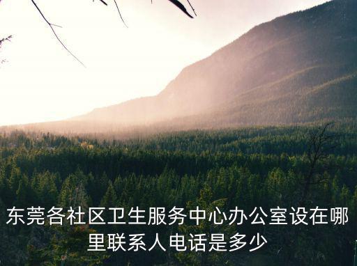 東莞各社區(qū)衛(wèi)生服務中心辦公室設在哪里聯(lián)系人電話是多少