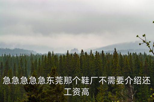 急急急急急東莞那個鞋廠不需要介紹還工資高