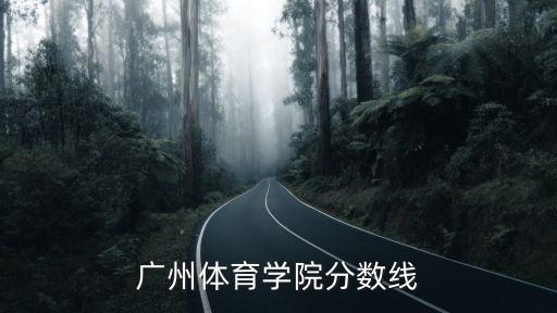 廣州體育學(xué)院分數(shù)線，廣州體育學(xué)院大概多少分