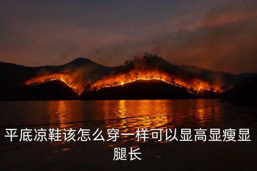 平底涼鞋該怎么穿一樣可以顯高顯瘦顯腿長