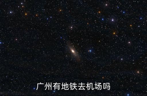 廣州有地鐵去機場嗎