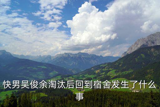 快男吳俊余淘汰后回到宿舍發(fā)生了什么事