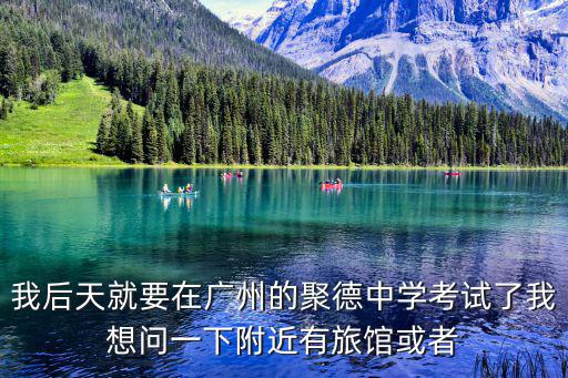 我后天就要在廣州的聚德中學(xué)考試了我想問一下附近有旅館或者