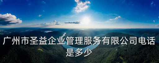 廣州市圣益企業(yè)管理服務有限公司電話是多少