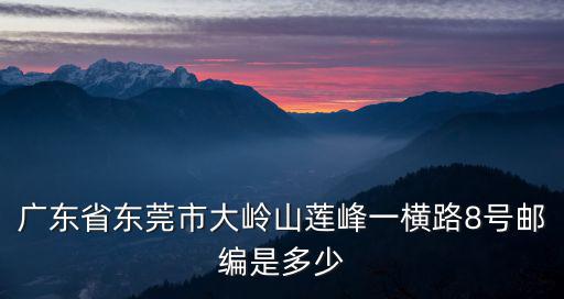 廣東省東莞市大嶺山蓮峰一橫路8號(hào)郵編是多少