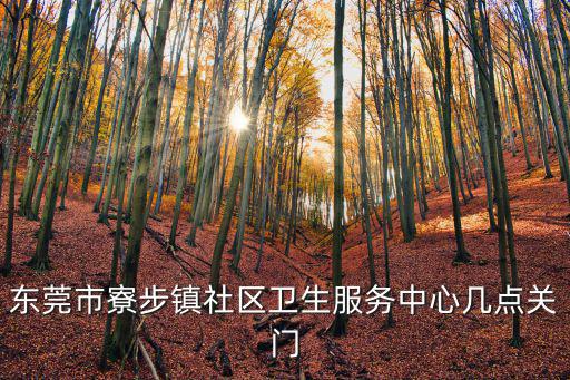東莞市寮步鎮(zhèn)社區(qū)衛(wèi)生服務中心幾點關(guān)門