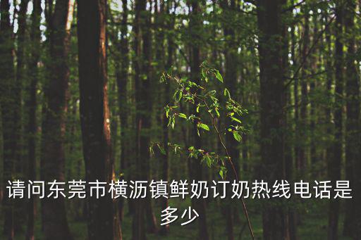 請問東莞市橫瀝鎮鮮奶訂奶熱線電話是多少