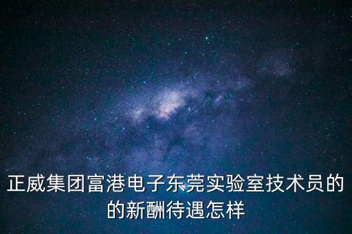 正威集團富港電子?xùn)|莞實驗室技術(shù)員的的新酬待遇怎樣