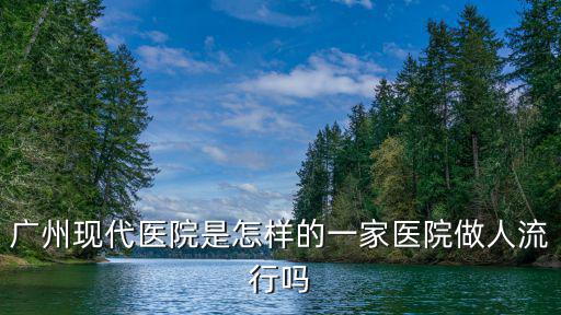 廣州現(xiàn)代醫(yī)院是怎樣的一家醫(yī)院做人流行嗎