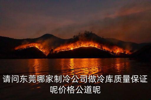 請問東莞哪家制冷公司做冷庫質量保證呢價格公道呢