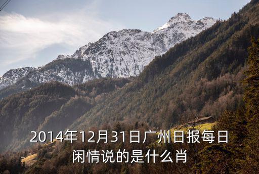 2014年12月31日廣州日報每日閑情說的是什么肖