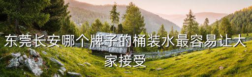 東莞長(zhǎng)安哪個(gè)牌子的桶裝水最容易讓大家接受