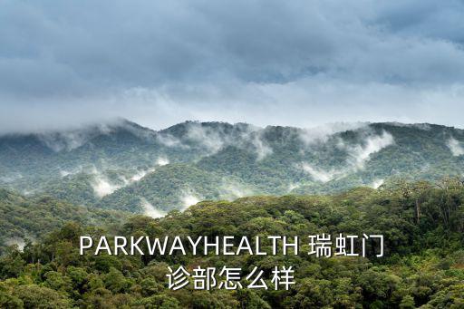 PARKWAYHEALTH 瑞虹門診部怎么樣