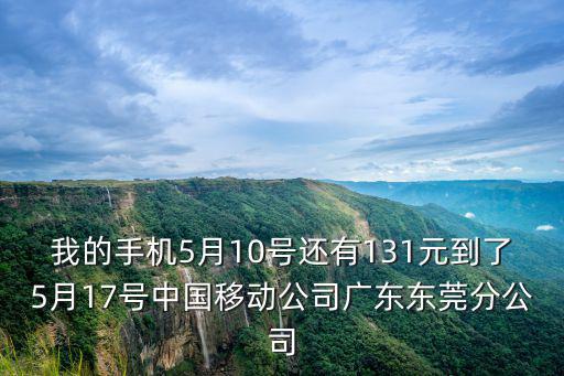 我的手機5月10號還有131元到了5月17號中國移動公司廣東東莞分公司