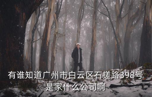 有誰知道廣州市白云區(qū)石搓路398號是家什么公司啊
