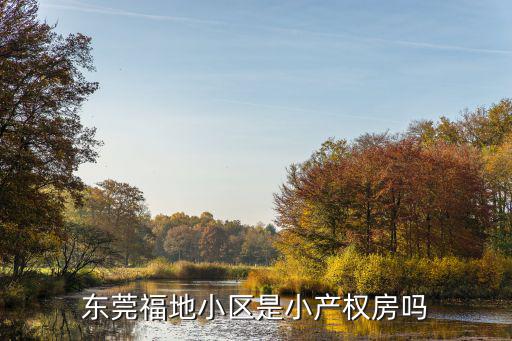 東莞福地小區(qū)是小產(chǎn)權房嗎