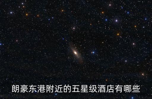朗豪東港附近的五星級酒店有哪些