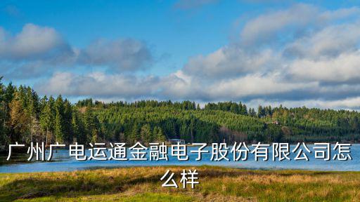 廣州廣電運通金融電子股份有限公司怎么樣