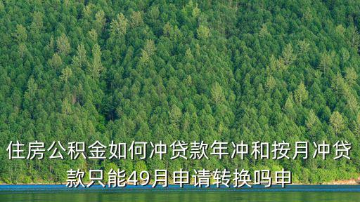 住房公積金如何沖貸款年沖和按月沖貸款只能49月申請轉(zhuǎn)換嗎申