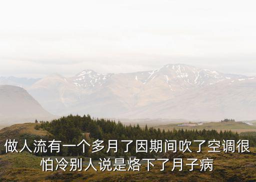 做人流有一個多月了因期間吹了空調很怕冷別人說是烙下了月子病