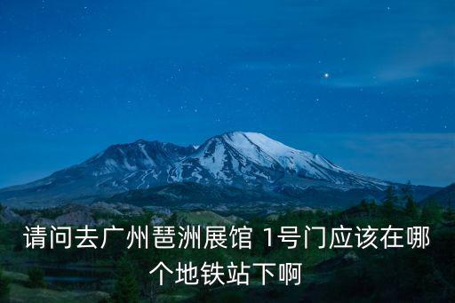 請問去廣州琶洲展館 1號門應該在哪個地鐵站下啊