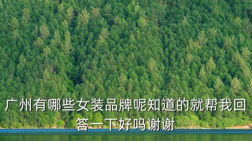 廣州有哪些女裝品牌呢知道的就幫我回答一下好嗎謝謝