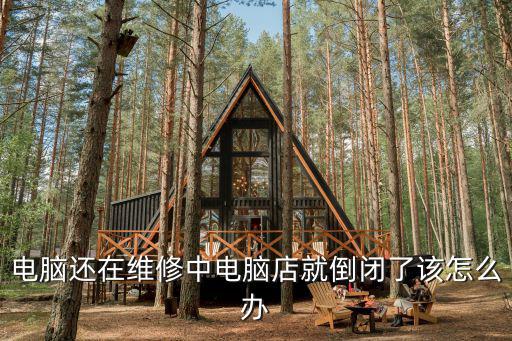 電腦還在維修中電腦店就倒閉了該怎么辦