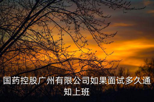 國藥控股廣州有限公司如果面試多久通知上班