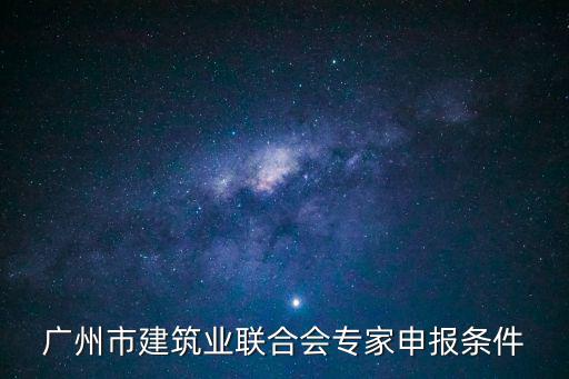 廣州市建筑業聯合會專家申報條件