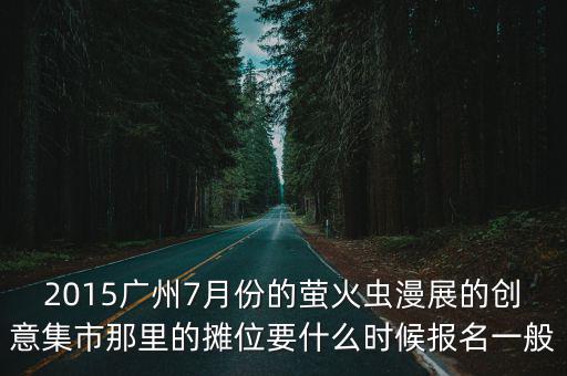 2015廣州7月份的螢火蟲漫展的創意集市那里的攤位要什么時候報名一般