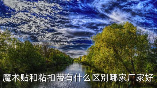 魔術貼和粘扣帶有什么區別哪家廠家好