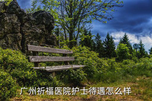 廣州祈福醫(yī)院，廣州祈福醫(yī)院護士待遇怎么樣