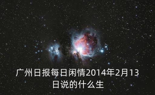 廣州日?qǐng)?bào)每日閑情2014年2月13日說(shuō)的什么生
