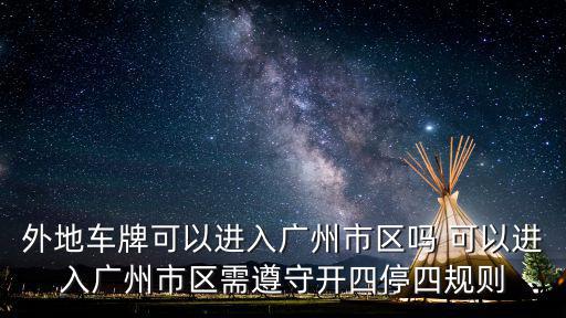 外地車牌可以進入廣州市區(qū)嗎 可以進入廣州市區(qū)需遵守開四停四規(guī)則