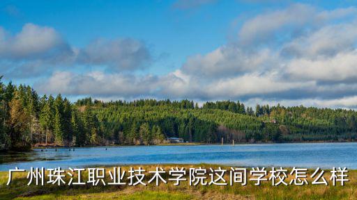 廣州珠江職業技術學院這間學校怎么樣