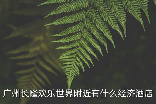 廣州長隆歡樂世界附近有什么經(jīng)濟酒店