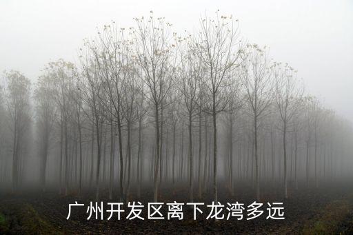 廣州開發區離下龍灣多遠