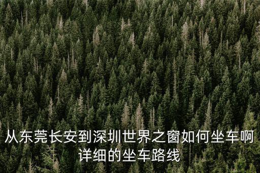 從東莞長安到深圳世界之窗如何坐車啊詳細的坐車路線