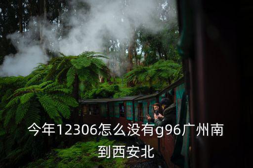今年12306怎么沒有g96廣州南到西安北