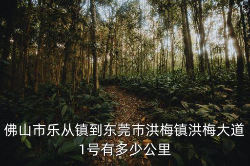 佛山市樂從鎮(zhèn)到東莞市洪梅鎮(zhèn)洪梅大道1號有多少公里