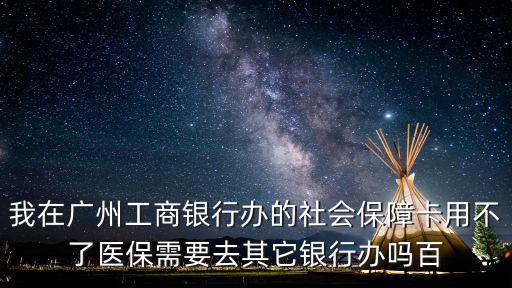 我在廣州工商銀行辦的社會保障卡用不了醫(yī)保需要去其它銀行辦嗎百