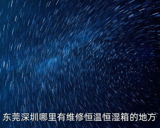 東莞深圳哪里有維修恒溫恒濕箱的地方