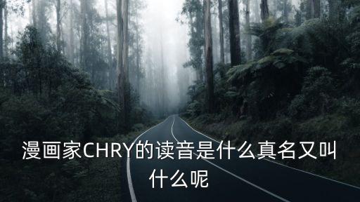 漫畫家CHRY的讀音是什么真名又叫什么呢